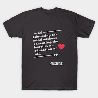 Educating the mind without educating the heart is no education at all Aristotle Quote T-Shirt